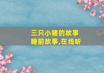 三只小猪的故事 睡前故事,在线听